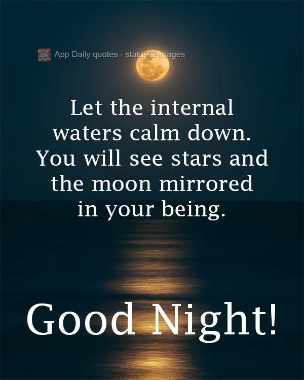 Let the internal waters calm themselves. You will see stars and the moon mirrored in your being. Good Night!