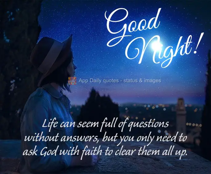 Life can seem full of questions without answers, but you only need to ask God with faith to clear them all up. Good night!