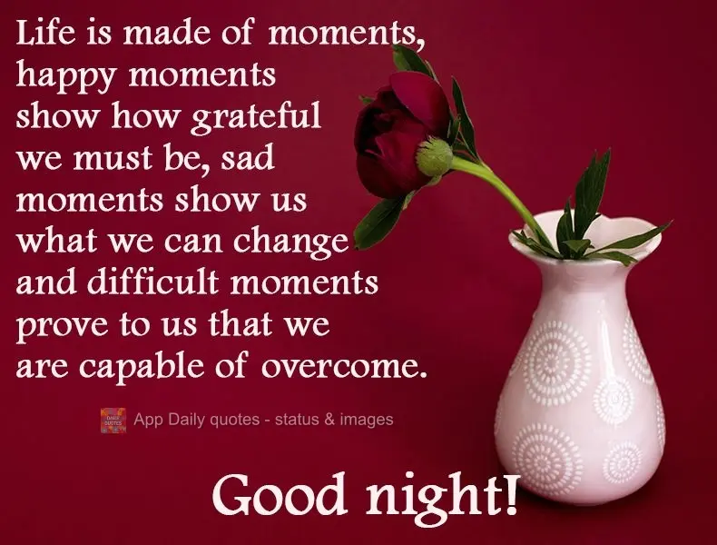 Life is made of moments. Happy moments show how grateful we should be. Sad moments show us what we can change, and difficult moments prove to us what we ...