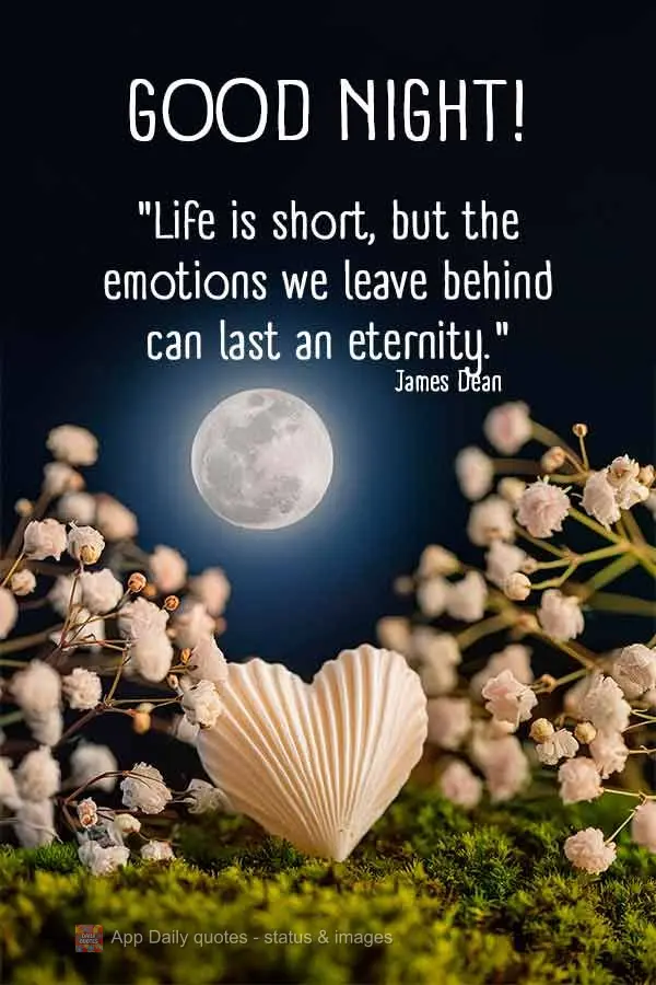 "Life is short, but the emotions we leave behind can last an eternity." Good night! James Dean