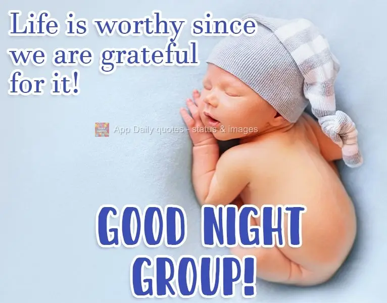 Life is valuable when we are grateful for it! Good Night Group!