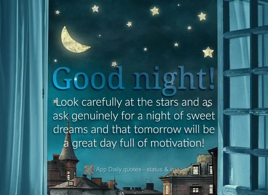 Look carefully at the stars and as ask genuinely for a night of sweet dreams and that tomorrow will be a great day full of motivation!  Good night!