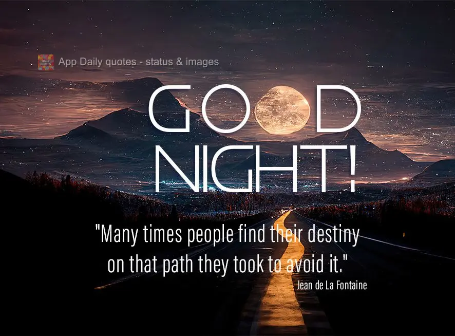 "Many times people find their destiny on that path they took to avoid it." Good night! Jean de La Fontaine