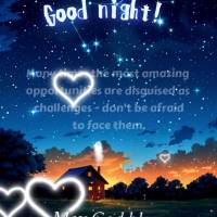 Many times the most amazing opportunities are disguised as challenges - don't be afraid to face them. May God bless your night! Good night! 