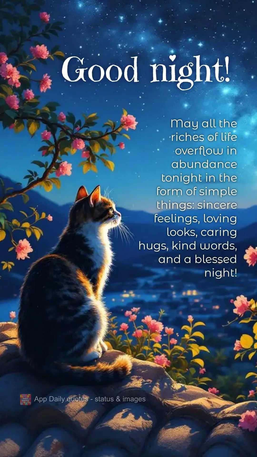 May all the riches of life overflow in abundance tonight in the form of simple things: sincere feelings, loving looks, caring hugs, kind words, and a ble...