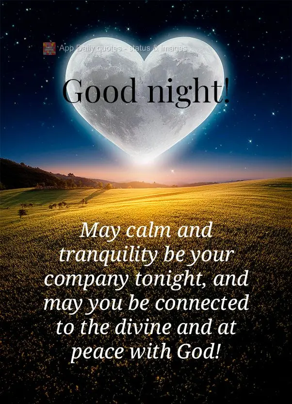 May calm and tranquility be your company tonight, and may you be connected to the divine and at peace with God! Good night!