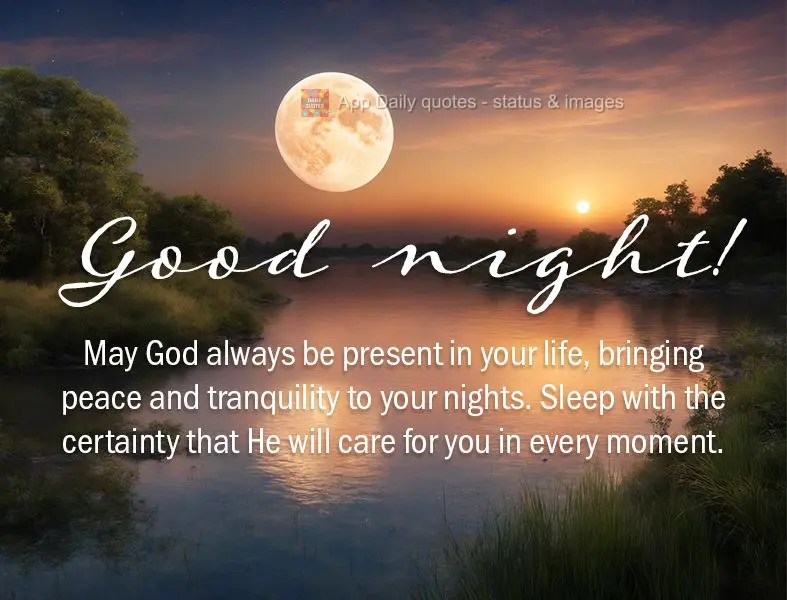 May God always be present in your life, bringing peace and tranquility to your nights. Sleep with the certainty that He will care for you in every moment...