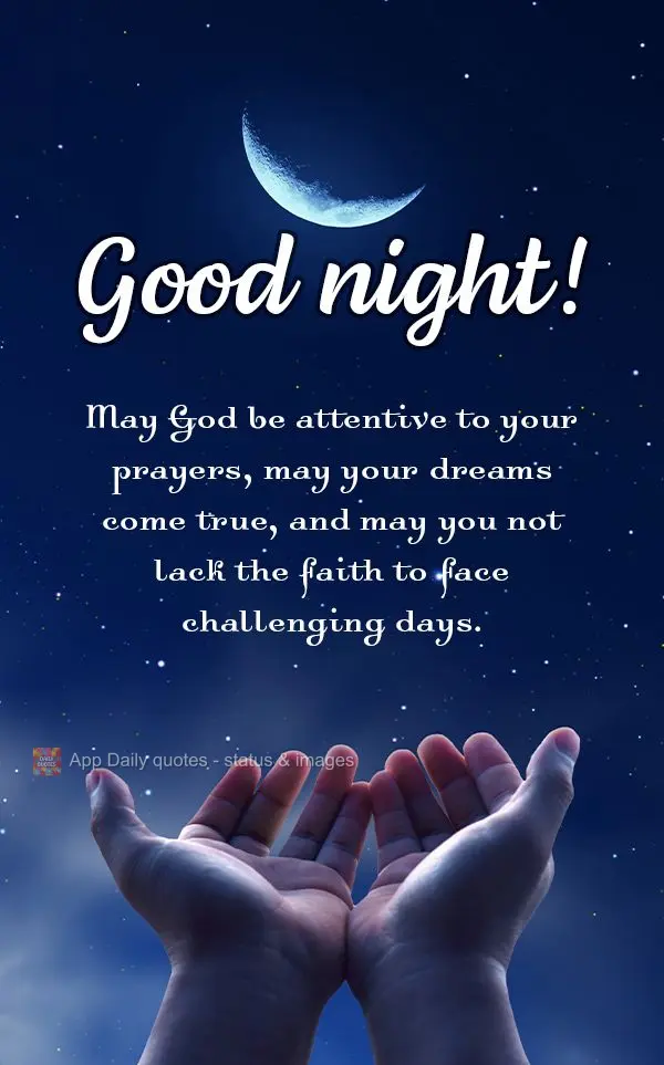 May God be attentive to your prayers, may your dreams come true, and may you not lack the faith to face challenging days. Good night!