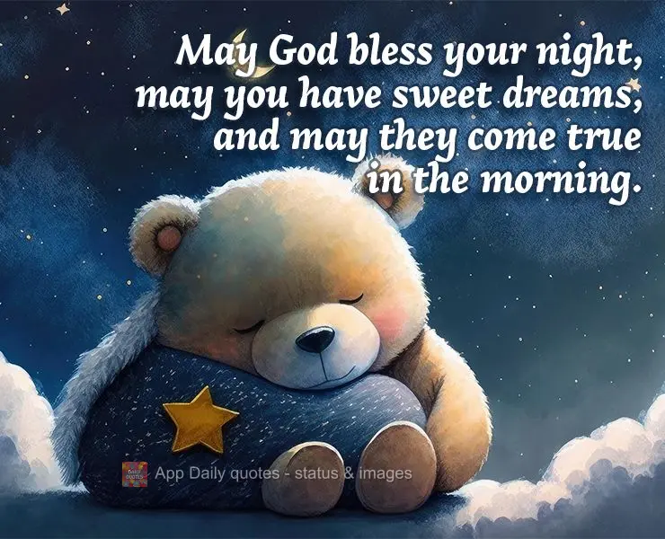 May God bless your night, may you have sweet dreams, and may they come true in the morning.