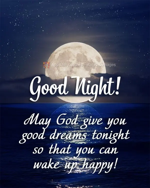 May God give you good dreams tonight so that you can wake up happy! Good Night!