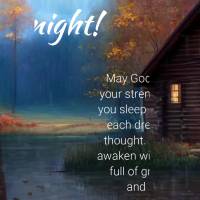 May God restore your strength while you sleep and bless each dream and thought. May you awaken with a heart full of gratitude and love. Good night!