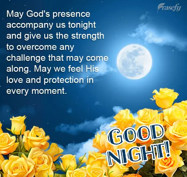 May God's presence accompany us tonight and give us the strength to overcome any challenge that may come along. May we feel His love and protection in ev...