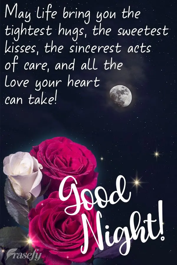 May life bring you the tightest hugs, the sweetest kisses, the sincerest acts of care, and all the love your heart can take!   Good night! 