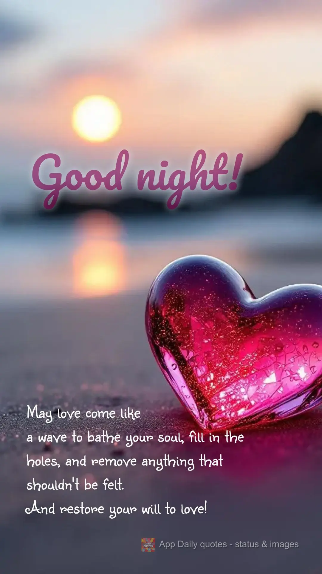 May love come like
a wave to bathe your soul, fill in the holes, and remove anything that shouldn't be felt.
And restore your will to love! Good night!...