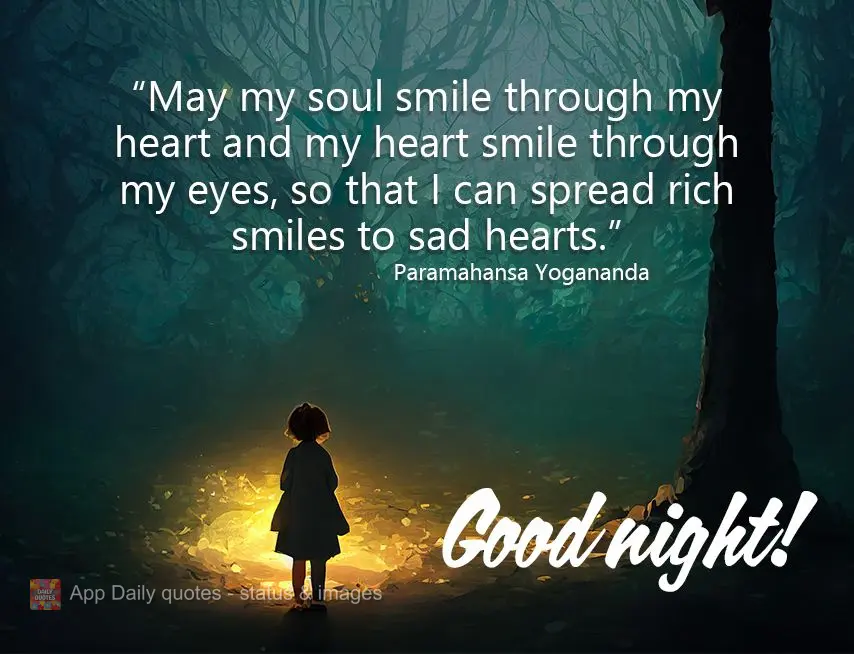 May my soul smile through my heart and my heart smile through my eyes, so that I can spread rich smiles to sad hearts. Good night! Paramahansa Yogananda...