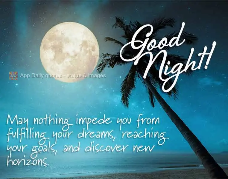 May nothing impede you from fulfilling your dreams, reaching your goals, and discover new horizons. Good night!