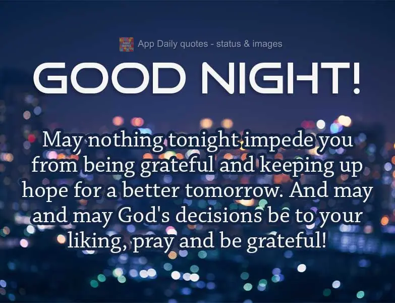 May nothing impede you tonight from being grateful and being hopeful for a better tomorrow. And may God's decisions be to your liking; pray and be gratef...