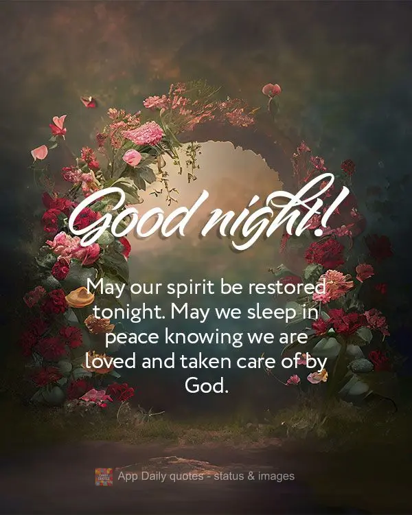 May our spirit be restored tonight. May we sleep in peace knowing we are loved and taken care of by God. Good night!