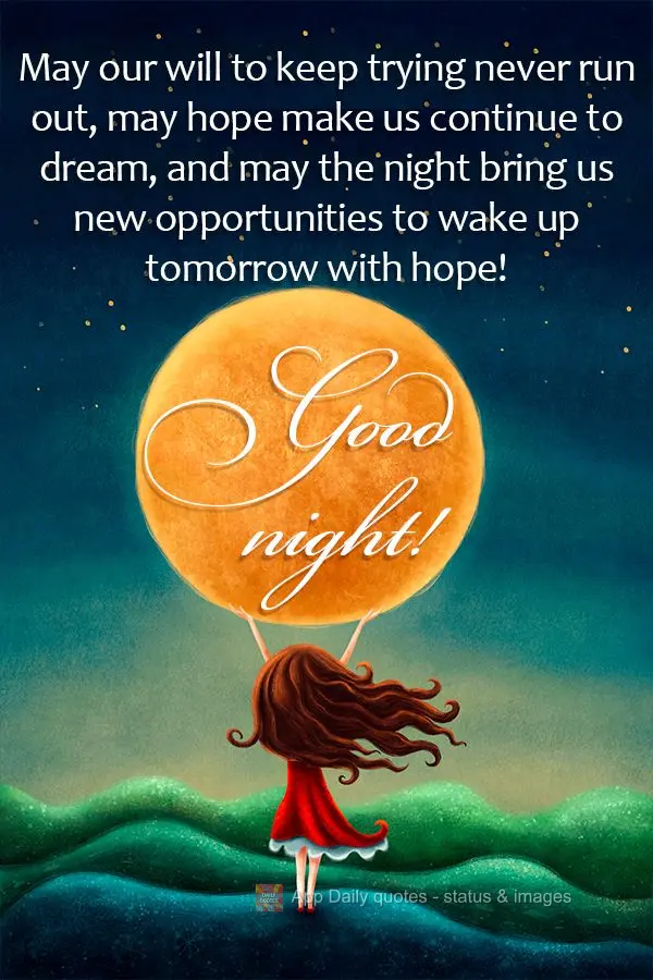 May our will to keep trying never run out, may hope make us continue to dream, and may the night bring us new opportunities to wake up tomorrow with hope...