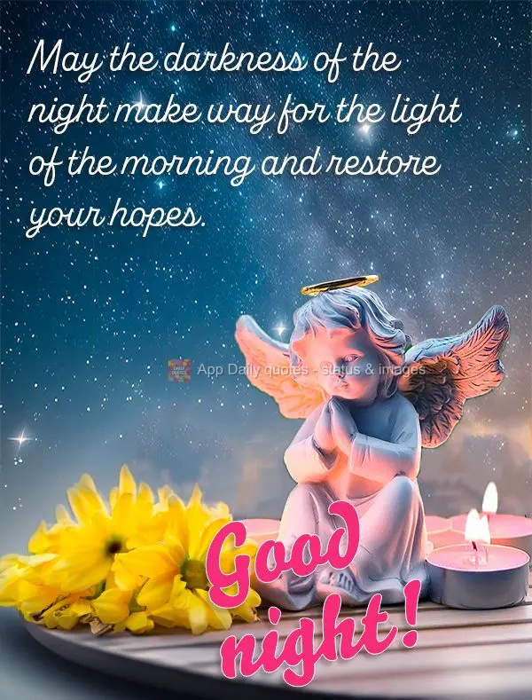 May the darkness of the night make way for the light of the morning and restore your hopes. Good night!