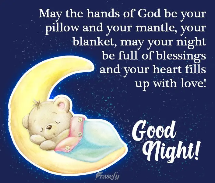 May the hands of God be your pillow and your mantle, your blanket. May your night be full of blessings and your heart fill up with love! Good Night!