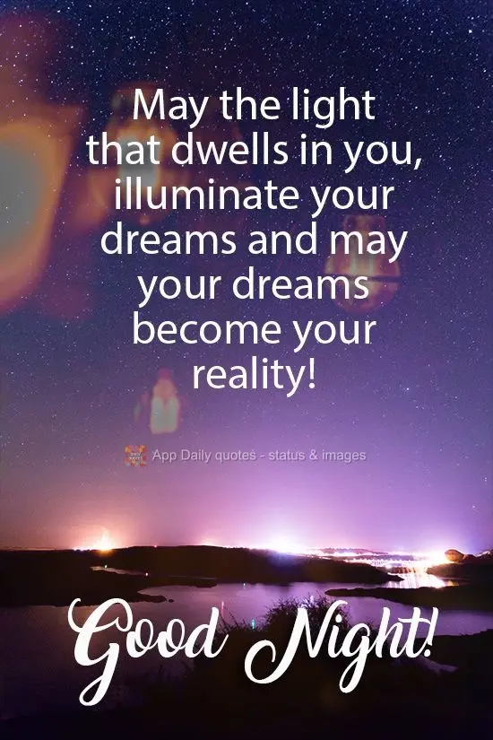 May the light that dwells in you, illuminate your dreams and may your dreams become your reality! Good Night!