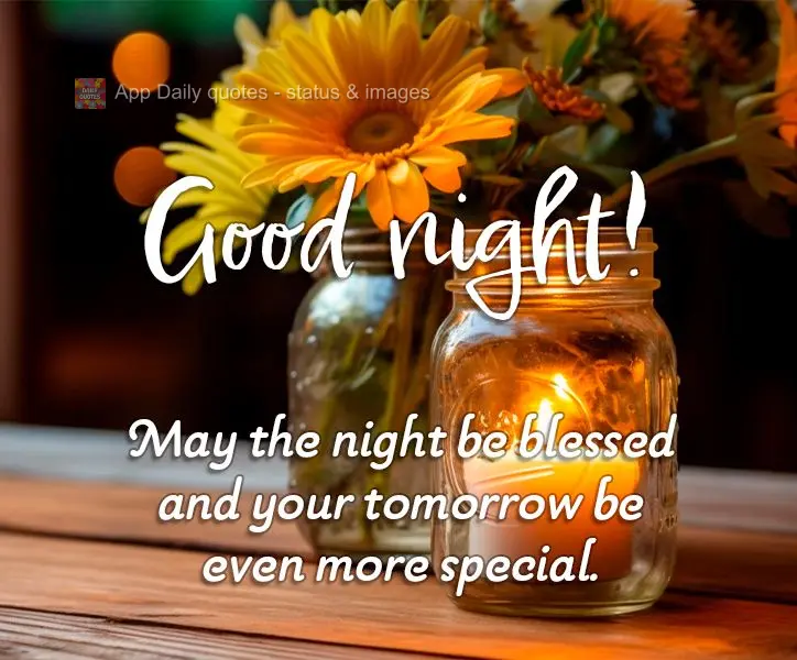 May the night be blessed and your tomorrow be even more special. Good night!