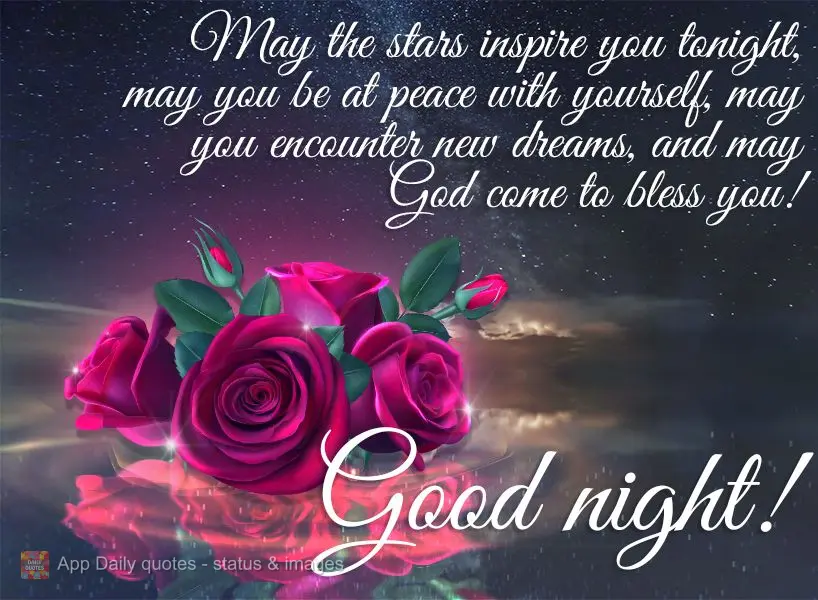 May the stars inspire you tonight, may you be at peace with yourself, may you encounter new dreams, and may God bless you! Good night!
