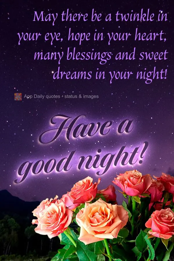 May there be a twinkle in your eye, hope in your heart, many blessings and sweet dreams in your night! Have a good night!