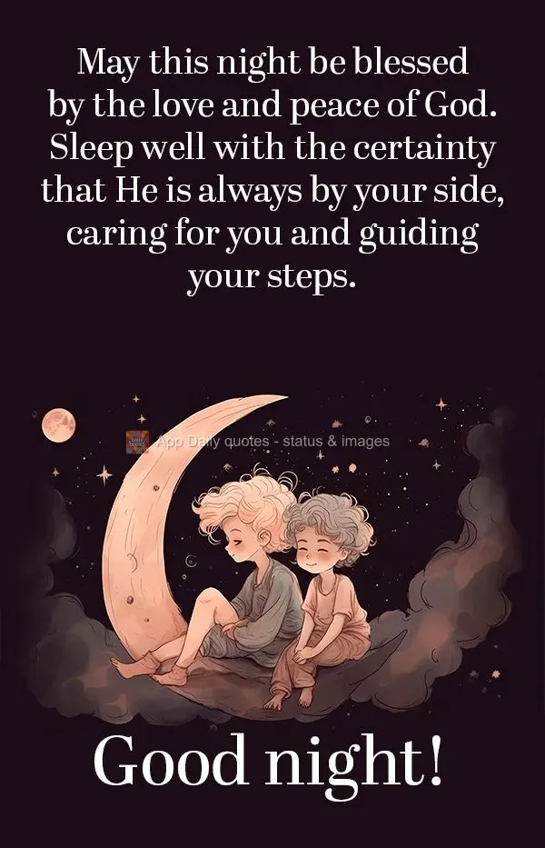 May this night be blessed by the love and peace of God. Sleep well with the certainty that He is always by your side, caring for you and guiding your ste...