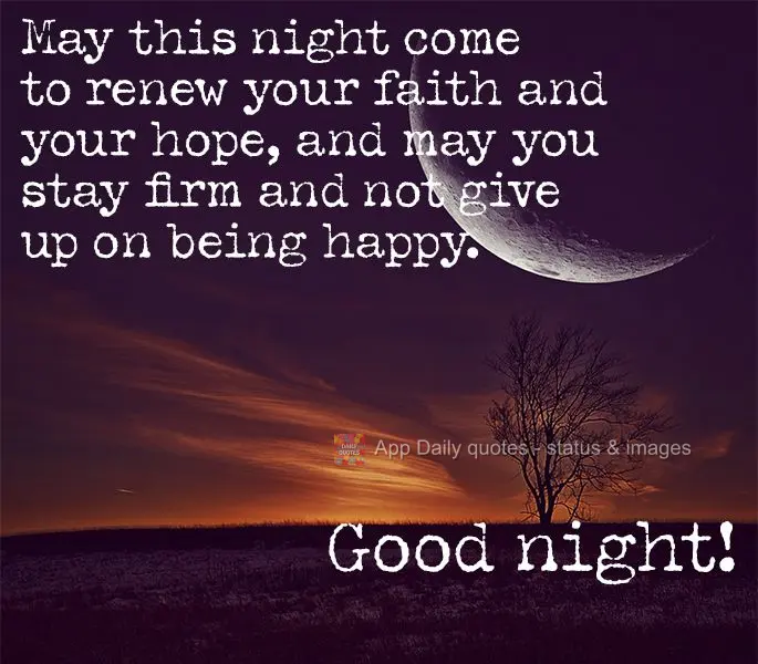 May this night restore your faith and hope, and may you stay firm and not give up on being happy. Good night!