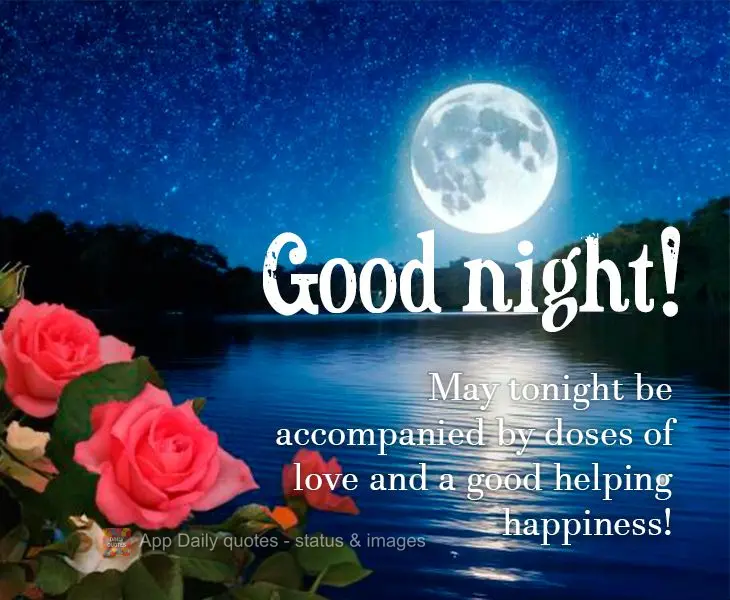 May tonight be accompanied by doses of love and a good helping happiness! Good night!
