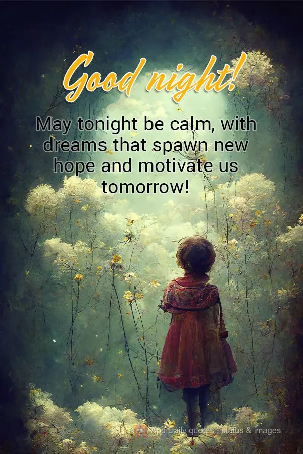May tonight be calm, with dreams that spawn new hope and motivate us tomorrow! Good night!