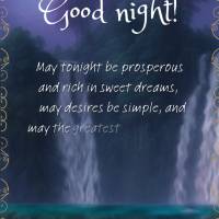 May tonight be prosperous and rich in sweet dreams, may desires be simple, and may the greatest reason for your gratitude be the joy invading your heart!...