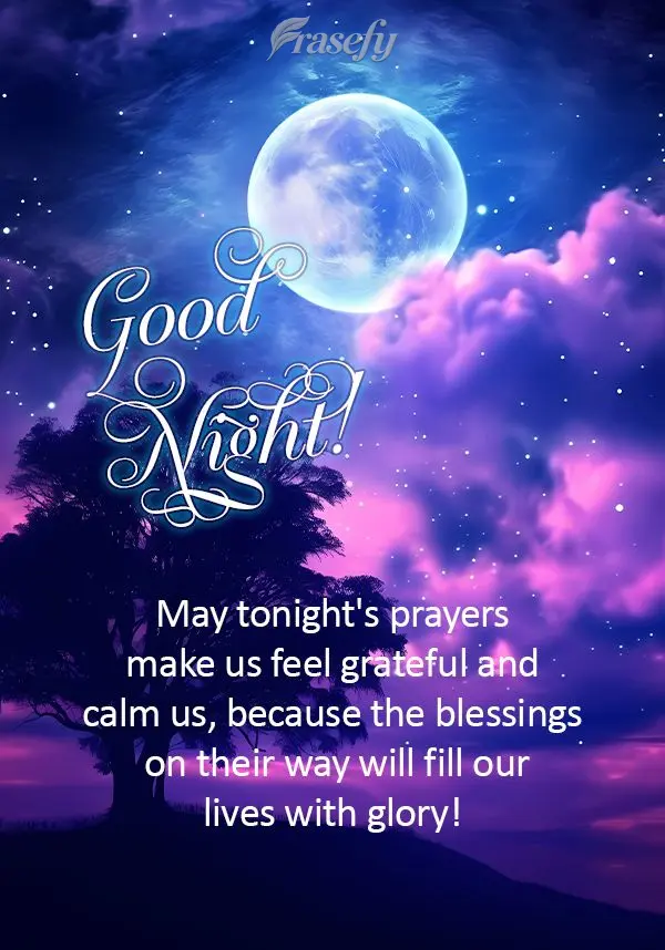 May tonight's prayers make us feel grateful and calm us, because the blessings on their way will fill our lives with glory! Good night!