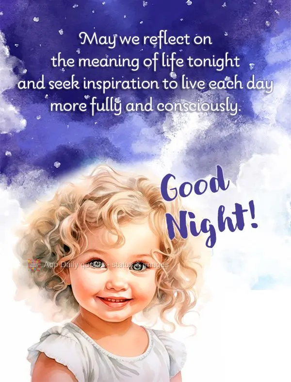 May we reflect on the meaning of life tonight and seek inspiration to live each day more fully and consciously. Good night!