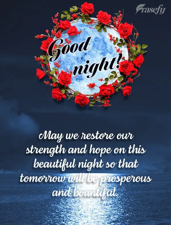May we restore our strength and hope on this beautiful night so that tomorrow will be prosperous and bountiful. Good night!