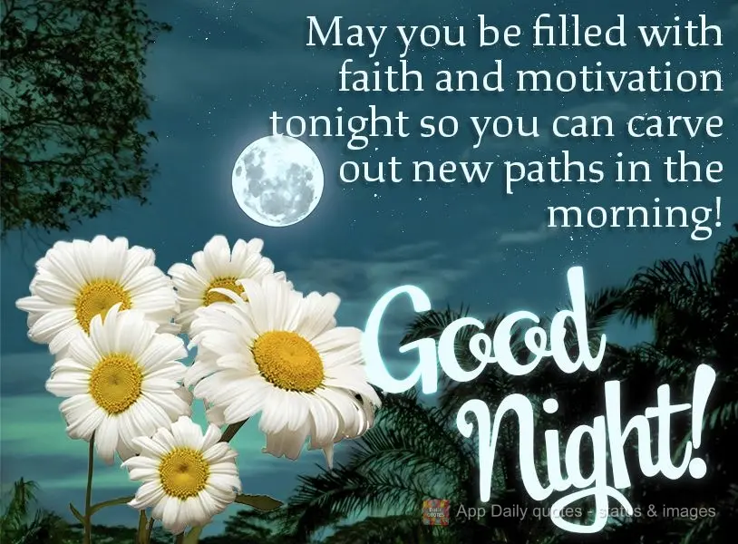 May you be filled with faith and motivation tonight so you can carve out new paths in the morning! Good night!