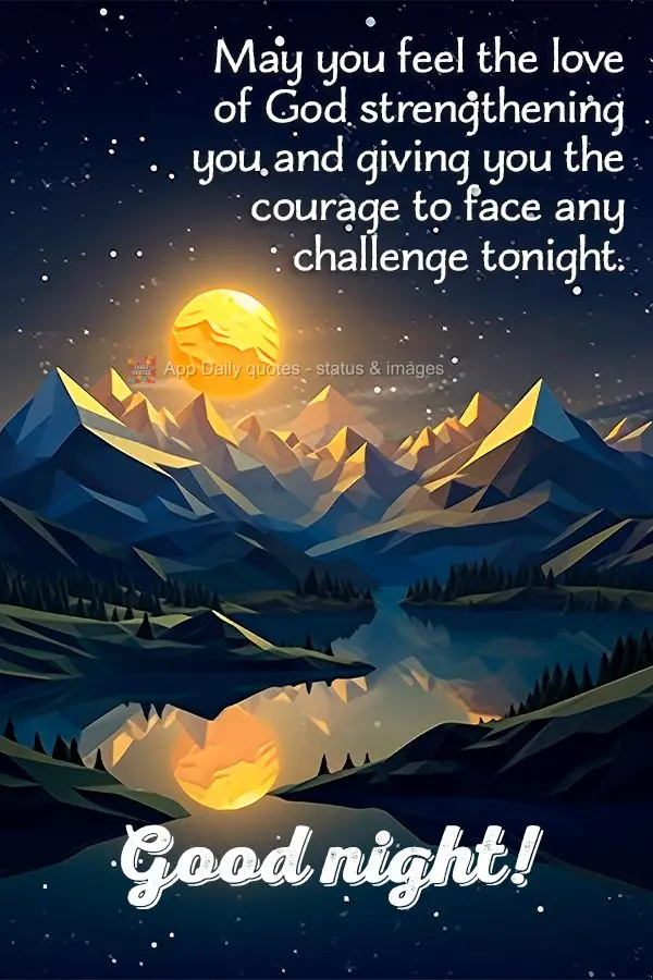 May you feel the love of God strengthening you and giving you the courage to face any challenge tonight. Good night!