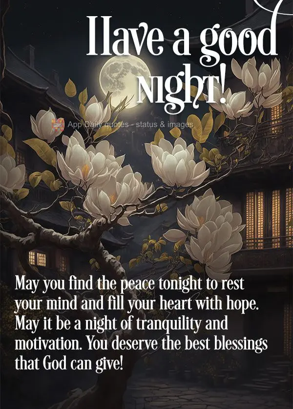 May you find the peace tonight to rest your mind and fill your heart with hope. May it be a night of tranquility and motivation. You deserve the sweetest...