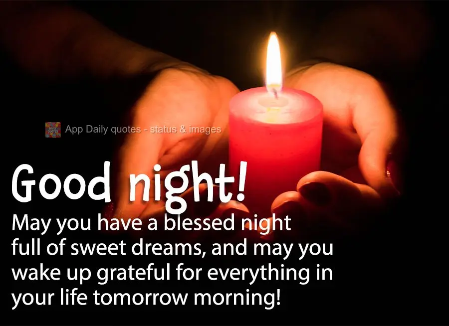 May you have a blessed night full of sweet dreams, and may you wake up grateful for everything in your life tomorrow morning! Good night!