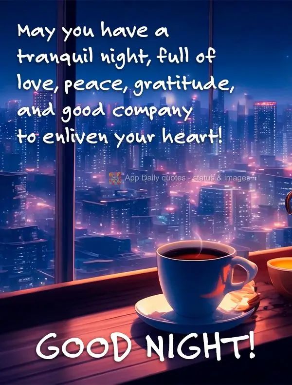 May you have a tranquil night, full of love, peace, gratitude, and good company to enliven your heart! Good night!