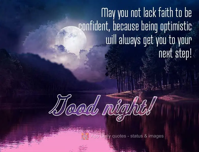 May you not lack faith to stay confident, because being optimistic will always get you to your next step! Good night!