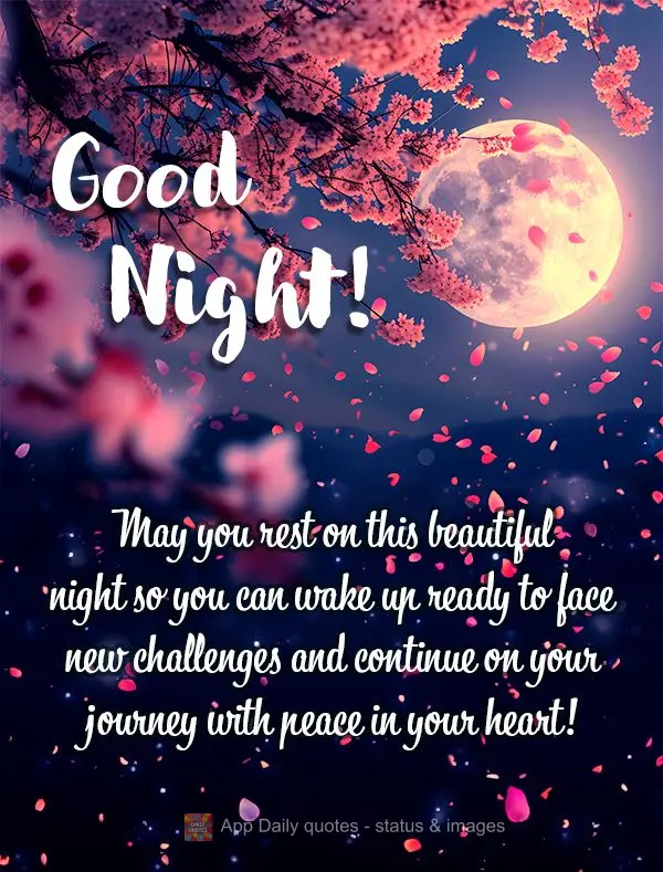 May you rest on this beautiful night so you can wake up ready to face new challenges and continue on your journey with peace in your heart! Good night!...