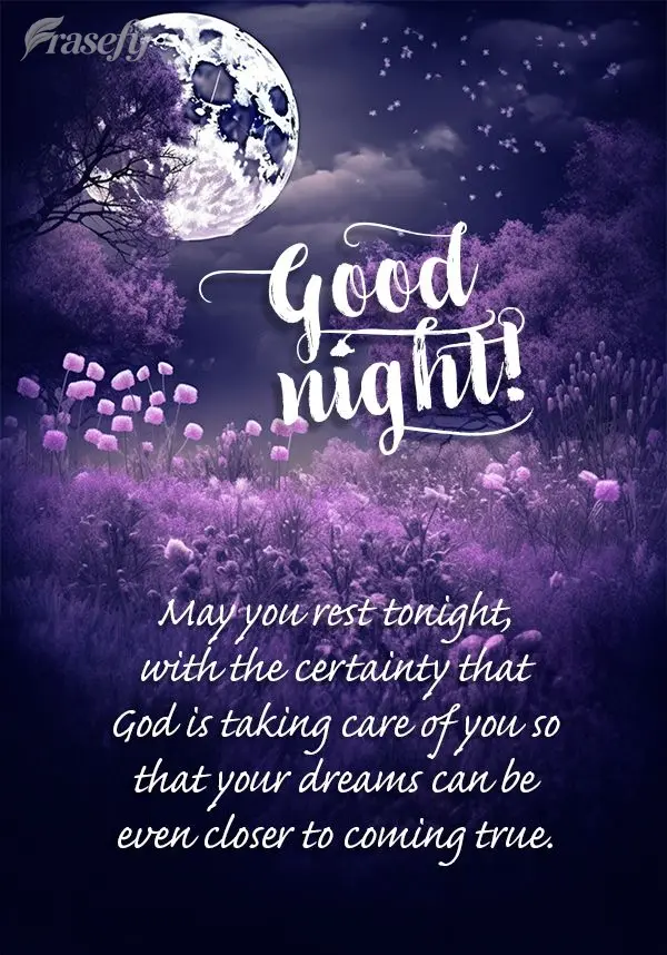 May you rest tonight, with the certainty that God is taking care of you so that your dreams can be even closer to coming true. Good night!