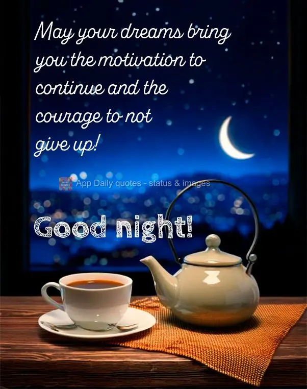 May your dreams bring you the motivation to continue and the courage to not give up! Good night!