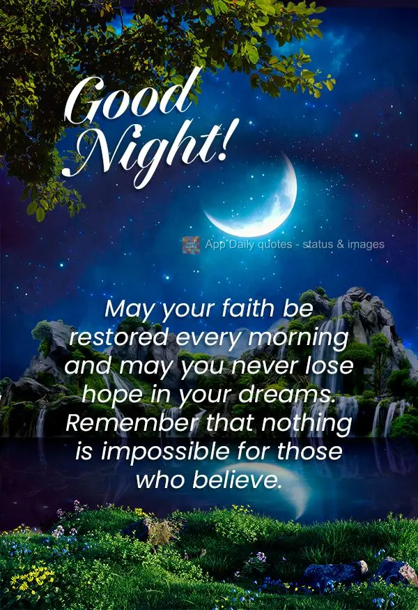 May your faith be restored every morning and may you never lose hope in your dreams. Remember that nothing is impossible for those who believe. Good nigh...