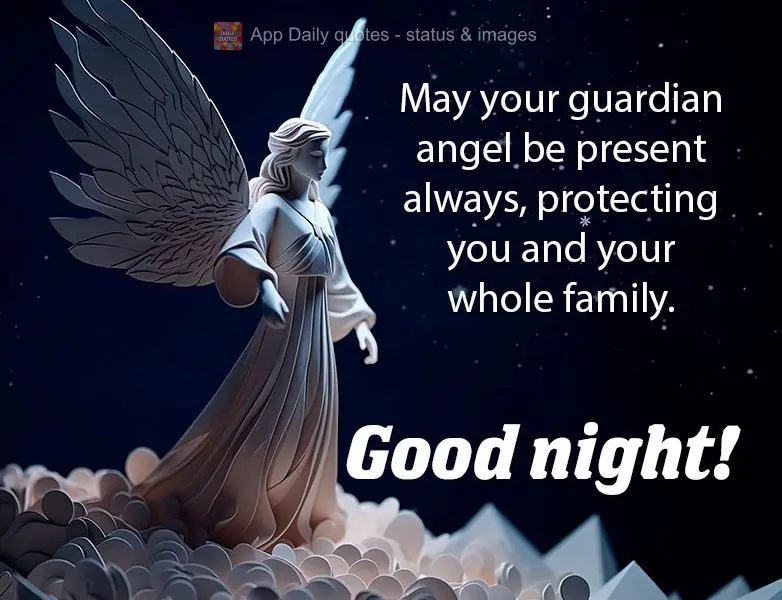 May your guardian angel be present always, protecting you and your whole family. Good night!