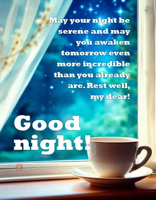 May your night be serene and may you awaken tomorrow even more incredible than you already are. Rest well, my dear! Good night!