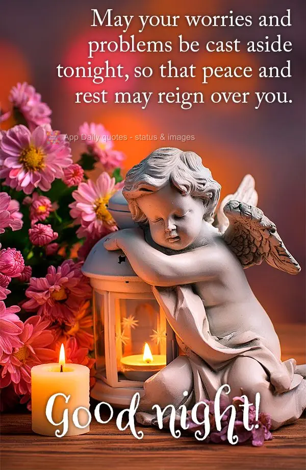 May your worries and problems be cast aside tonight, so that peace and rest may reign over you. Good night!